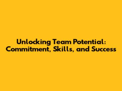 Unlocking Team Potential: Commitment, Skills, and Success