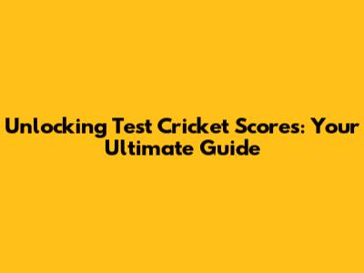 Unlocking Test Cricket Scores: Your Ultimate Guide