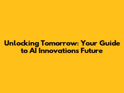 Unlocking Tomorrow: Your Guide to AI Innovation's Future