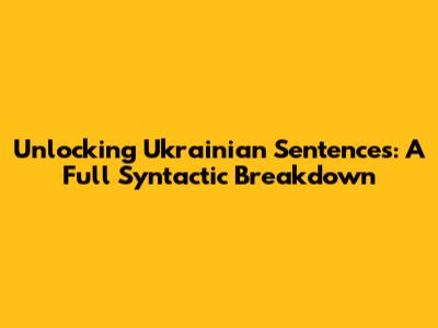 Unlocking Ukrainian Sentences: A Full Syntactic Breakdown