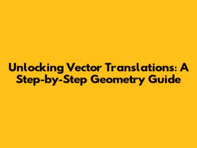 Unlocking Vector Translations: A Step-by-Step Geometry Guide