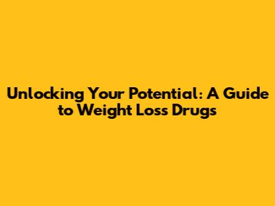 Unlocking Your Potential: A Guide to Weight Loss Drugs