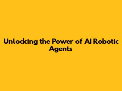 Unlocking the Power of AI Robotic Agents