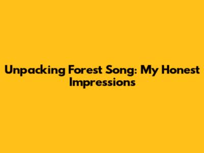 Unpacking 'Forest Song': My Honest Impressions