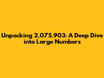 Unpacking 2,075,903: A Deep Dive into Large Numbers