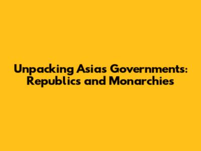 Unpacking Asia's Governments: Republics and Monarchies