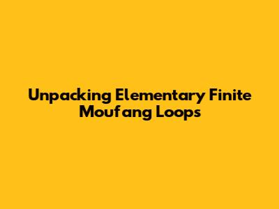 Unpacking Elementary Finite Moufang Loops