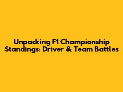 Unpacking F1 Championship Standings: Driver & Team Battles