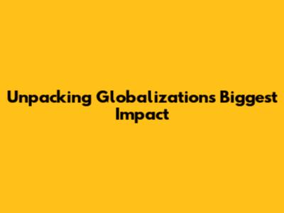Unpacking Globalization's Biggest Impact