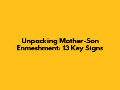 Unpacking Mother-Son Enmeshment: 13 Key Signs