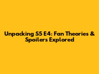Unpacking S5 E4: Fan Theories & Spoilers Explored