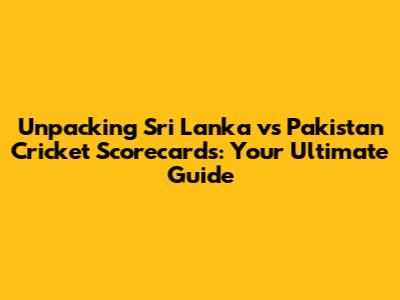 Unpacking Sri Lanka vs Pakistan Cricket Scorecards: Your Ultimate Guide