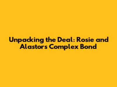 Unpacking the Deal: Rosie and Alastor's Complex Bond