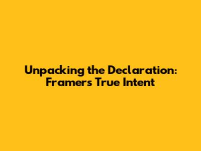 Unpacking the Declaration: Framers' True Intent