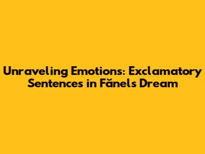 Unraveling Emotions: Exclamatory Sentences in Fănel's Dream