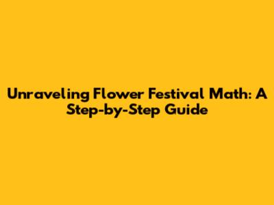 Unraveling Flower Festival Math: A Step-by-Step Guide
