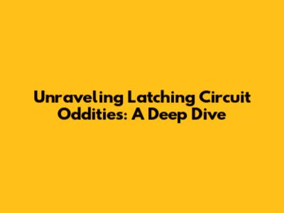 Unraveling Latching Circuit Oddities: A Deep Dive
