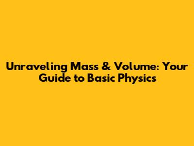 Unraveling Mass & Volume: Your Guide to Basic Physics