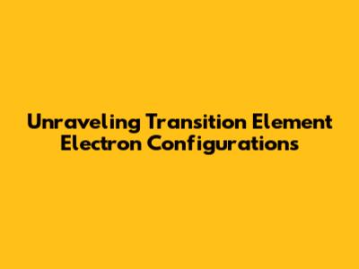 Unraveling Transition Element Electron Configurations