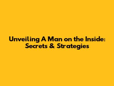 Unveiling 'A Man on the Inside': Secrets & Strategies