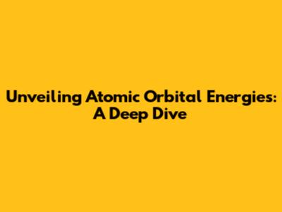 Unveiling Atomic Orbital Energies: A Deep Dive