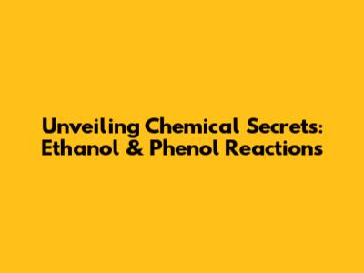 Unveiling Chemical Secrets: Ethanol & Phenol Reactions
