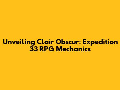Unveiling Clair Obscur: Expedition 33 RPG Mechanics