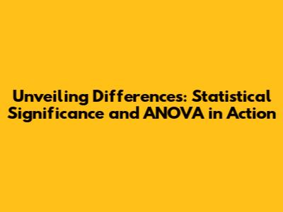 Unveiling Differences: Statistical Significance and ANOVA in Action