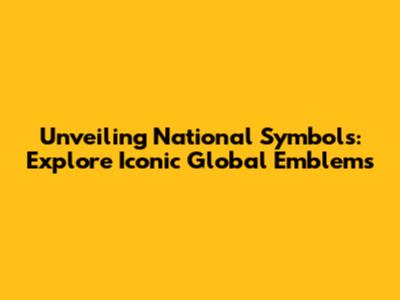 Unveiling National Symbols: Explore Iconic Global Emblems