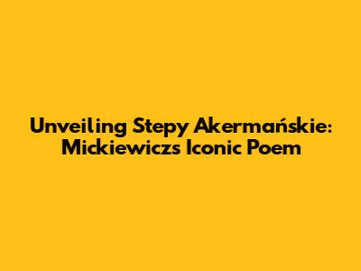 Unveiling Stepy Akermańskie: Mickiewicz's Iconic Poem