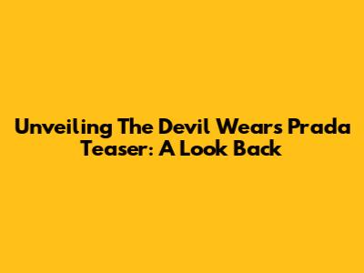 Unveiling The Devil Wears Prada Teaser: A Look Back