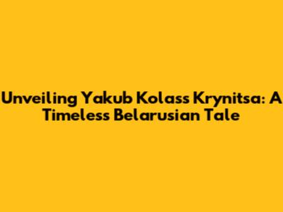 Unveiling Yakub Kolas's 'Krynitsa': A Timeless Belarusian Tale