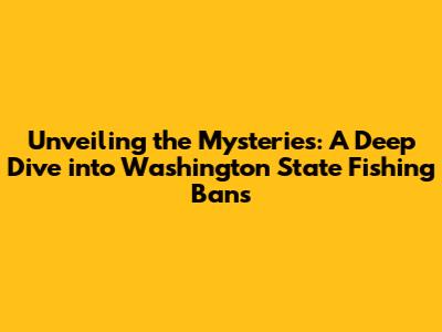Unveiling the Mysteries: A Deep Dive into Washington State Fishing Bans