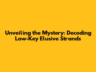 Unveiling the Mystery: Decoding Low-Key Elusive Strands