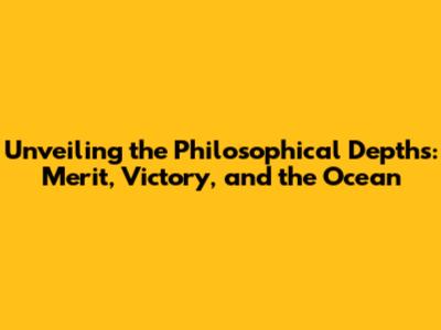 Unveiling the Philosophical Depths: Merit, Victory, and the Ocean