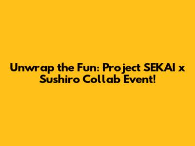 Unwrap the Fun: Project SEKAI x Sushiro Collab Event!