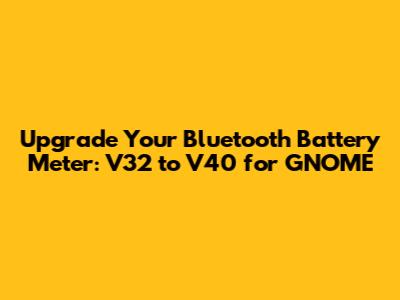 Upgrade Your Bluetooth Battery Meter: V32 to V40 for GNOME