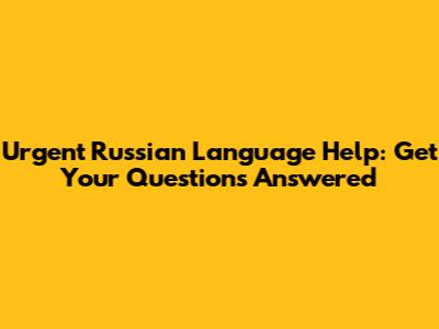 Urgent Russian Language Help: Get Your Questions Answered