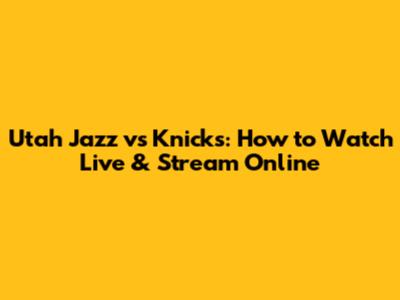 Utah Jazz vs Knicks: How to Watch Live & Stream Online