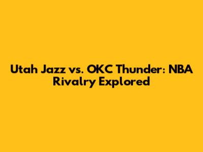 Utah Jazz vs. OKC Thunder: NBA Rivalry Explored
