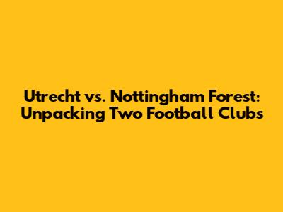 Utrecht vs. Nottingham Forest: Unpacking Two Football Clubs