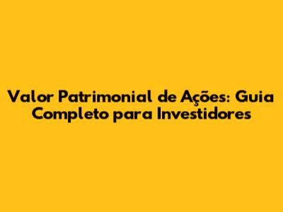Valor Patrimonial de Ações: Guia Completo para Investidores