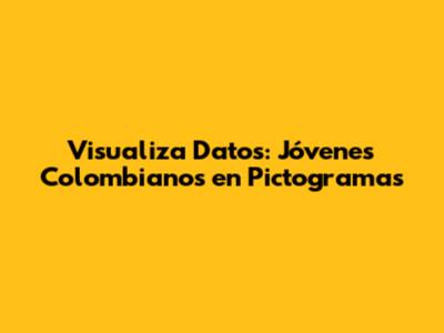 Visualiza Datos: Jóvenes Colombianos en Pictogramas