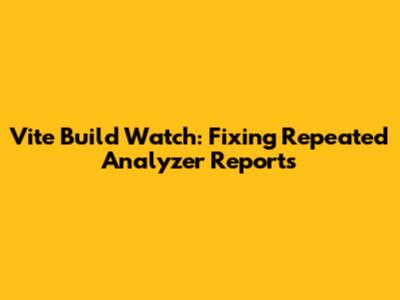 Vite Build Watch: Fixing Repeated Analyzer Reports