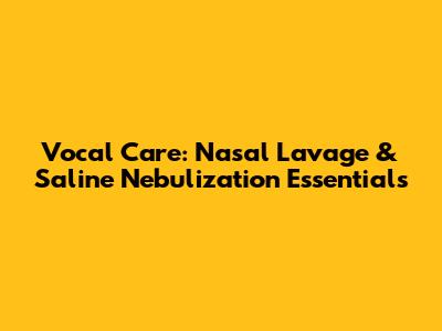 Vocal Care: Nasal Lavage & Saline Nebulization Essentials