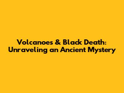 Volcanoes & Black Death: Unraveling an Ancient Mystery