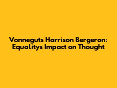Vonnegut's 'Harrison Bergeron': Equality's Impact on Thought