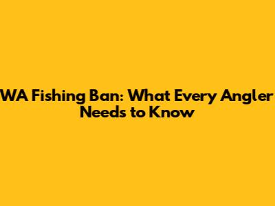 WA Fishing Ban: What Every Angler Needs to Know