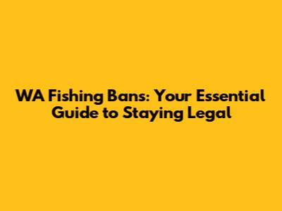 WA Fishing Bans: Your Essential Guide to Staying Legal