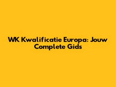 WK Kwalificatie Europa: Jouw Complete Gids